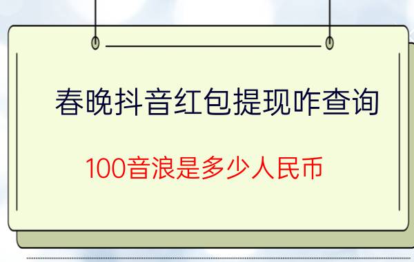 春晚抖音红包提现咋查询 100音浪是多少人民币？